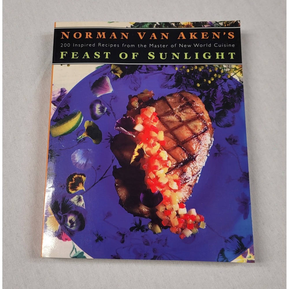 Norman Van Aken's Feast of Sunlight : 200 Inspired Recipes from the Master of...